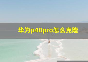 华为p40pro怎么克隆