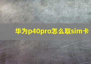 华为p40pro怎么取sim卡