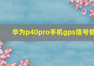 华为p40pro手机gps信号弱