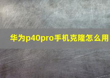 华为p40pro手机克隆怎么用