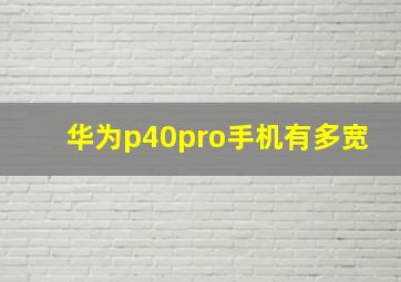 华为p40pro手机有多宽