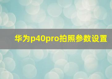 华为p40pro拍照参数设置