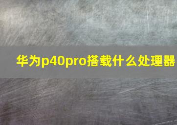 华为p40pro搭载什么处理器