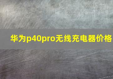 华为p40pro无线充电器价格