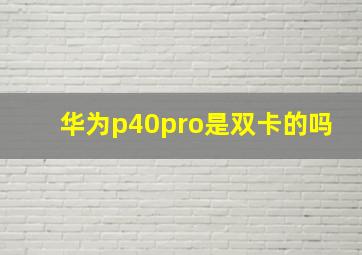 华为p40pro是双卡的吗