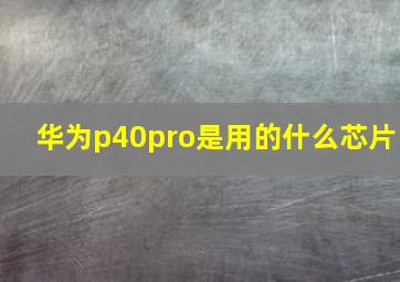 华为p40pro是用的什么芯片