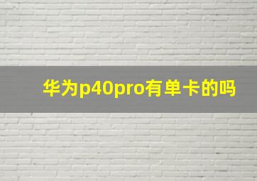 华为p40pro有单卡的吗