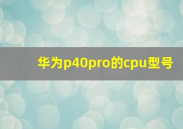 华为p40pro的cpu型号