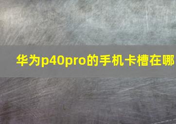 华为p40pro的手机卡槽在哪