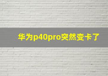 华为p40pro突然变卡了