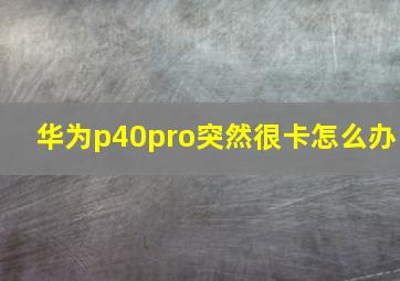 华为p40pro突然很卡怎么办