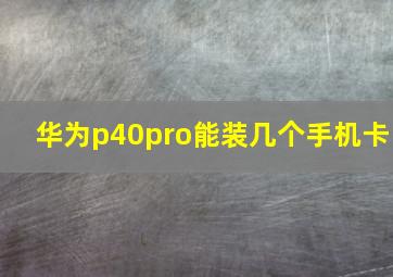 华为p40pro能装几个手机卡