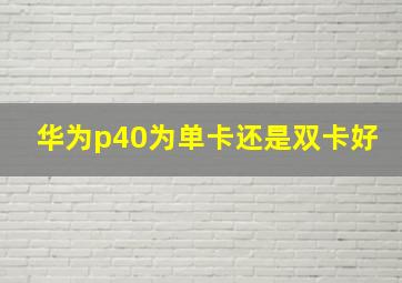 华为p40为单卡还是双卡好