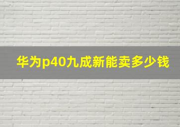 华为p40九成新能卖多少钱