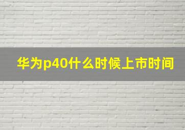 华为p40什么时候上市时间