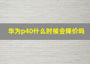 华为p40什么时候会降价吗