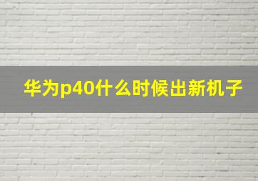 华为p40什么时候出新机子