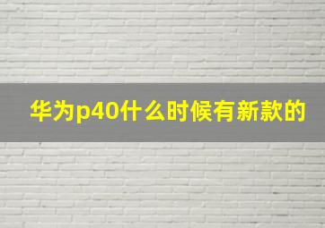 华为p40什么时候有新款的