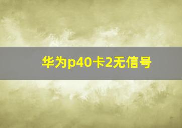 华为p40卡2无信号