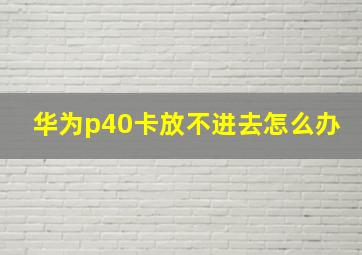 华为p40卡放不进去怎么办