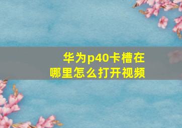 华为p40卡槽在哪里怎么打开视频