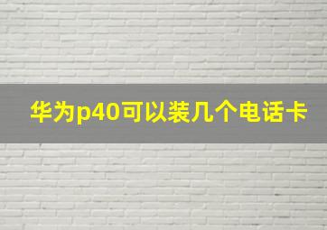 华为p40可以装几个电话卡