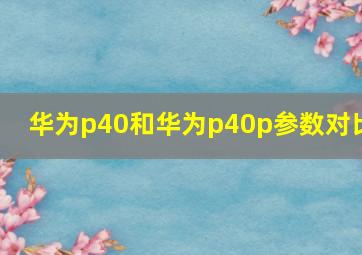 华为p40和华为p40p参数对比