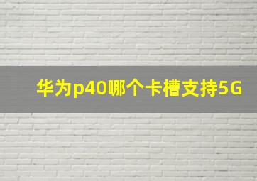 华为p40哪个卡槽支持5G