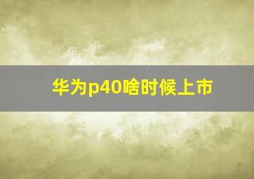 华为p40啥时候上市