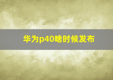 华为p40啥时候发布