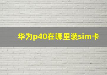 华为p40在哪里装sim卡