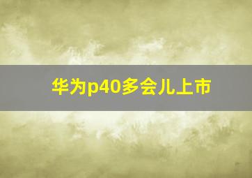 华为p40多会儿上市