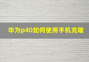 华为p40如何使用手机克隆