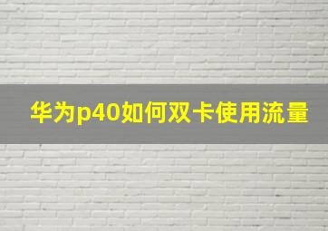 华为p40如何双卡使用流量