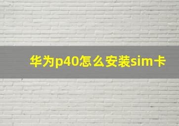 华为p40怎么安装sim卡