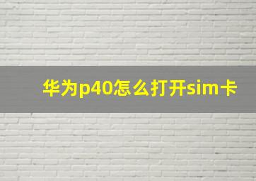 华为p40怎么打开sim卡