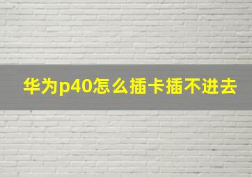 华为p40怎么插卡插不进去