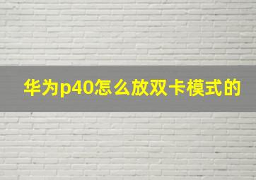 华为p40怎么放双卡模式的