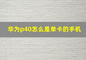 华为p40怎么是单卡的手机