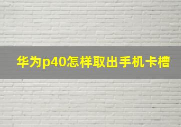 华为p40怎样取出手机卡槽