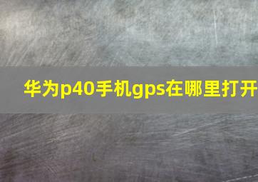 华为p40手机gps在哪里打开