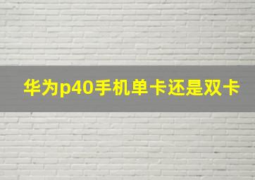 华为p40手机单卡还是双卡