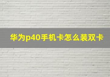 华为p40手机卡怎么装双卡