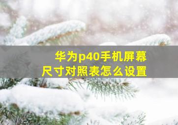 华为p40手机屏幕尺寸对照表怎么设置