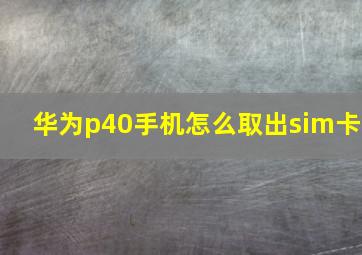 华为p40手机怎么取出sim卡