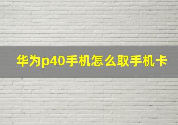 华为p40手机怎么取手机卡