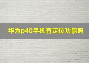 华为p40手机有定位功能吗