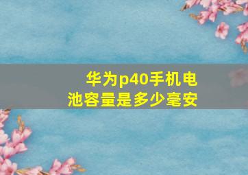 华为p40手机电池容量是多少毫安