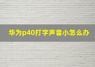 华为p40打字声音小怎么办