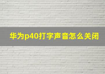 华为p40打字声音怎么关闭